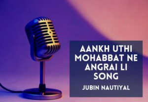 Read more about the article Aankh Uthi Mohabbat Ne Angrai Li Song Lyrics in Hindi & English – Jubin Nautiyal